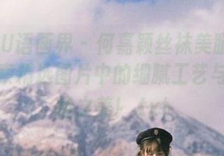 XIAOYU语画界 – 何嘉颖丝袜美腿旗袍写真，探索精选图片中的细腻工艺与独特风格之美！.txt