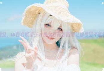 不容错过，w百合欧皇子w兔女郎高清图册让你欲罢不能！.txt