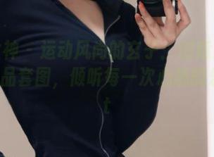 头条女神 – 运动风尚的玄子：创意满满的写真作品套图，倾听每一次心跳的乐章.txt