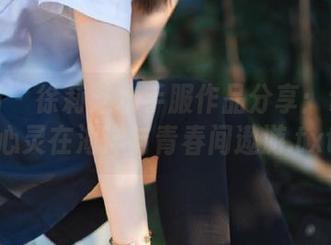 微密圈 – 徐莉芝水手服作品分享：让你的心灵在海洋与青春间遨游.txt