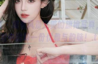 秀人网 – 观看风景尤美的旗袍写真，尽享图包中的每一份优雅与韵味！.txt