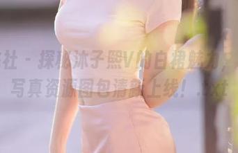 蜜桃社 – 探秘沐子熙V的白裙魅力，独家写真资源图包清新上线！.txt